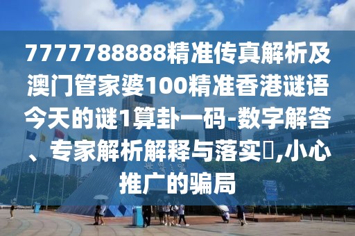 7777788888精準傳真解析及澳門管家婆100精準香港謎語今天的謎1算卦一碼-數(shù)字解答、專家解析解釋與落實?,小心推廣的騙局