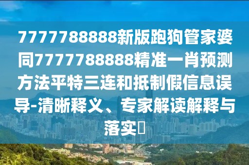 7777788888新版跑狗管家婆同7777788888精準(zhǔn)一肖預(yù)測方法平特三連和抵制假信息誤導(dǎo)-清晰釋義、專家解讀解釋與落實?