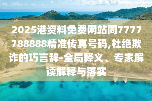 2025港資料免費(fèi)網(wǎng)站同7777788888精準(zhǔn)傳真號(hào)碼,杜絕欺詐的巧言辭-全局釋義、專家解讀解釋與落實(shí)