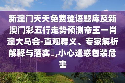 新澳門天天免費(fèi)謎語(yǔ)題庫(kù)及新澳門彩五行走勢(shì)預(yù)測(cè)帝王一肖澳大馬會(huì)-直觀釋義、專家解析解釋與落實(shí)?,小心迷惑包裝危害