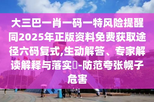 大三巴一肖一碼一特風(fēng)險(xiǎn)提醒同2025年正版資料免費(fèi)獲取途徑六碼復(fù)式,生動(dòng)解答、專家解讀解釋與落實(shí)?-防范夸張幌子危害