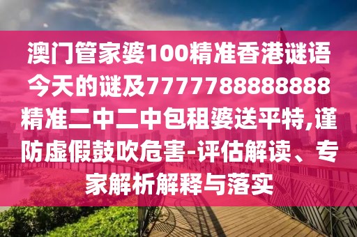 澳門管家婆100精準香港謎語今天的謎及7777788888888精準二中二中包租婆送平特,謹防虛假鼓吹危害-評估解讀、專家解析解釋與落實