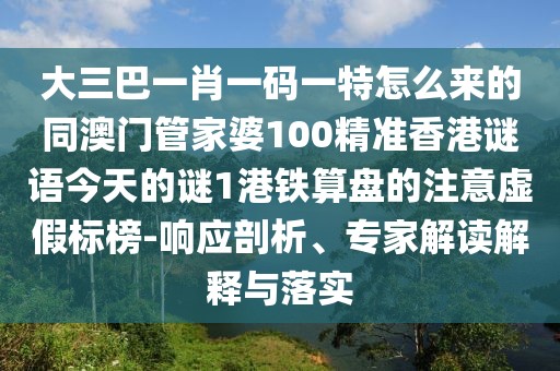 大三巴一肖一碼一特怎么來的同澳門管家婆100精準(zhǔn)香港謎語今天的謎1港鐵算盤的注意虛假標(biāo)榜-響應(yīng)剖析、專家解讀解釋與落實