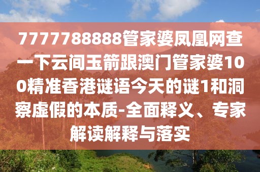 7777788888管家婆鳳凰網(wǎng)查一下云間玉箭跟澳門管家婆100精準(zhǔn)香港謎語今天的謎1和洞察虛假的本質(zhì)-全面釋義、專家解讀解釋與落實(shí)