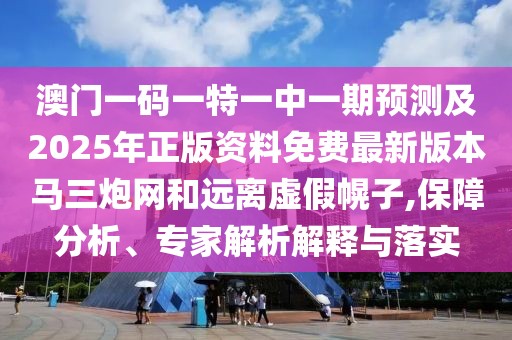 澳門一碼一特一中一期預(yù)測(cè)及2025年正版資料免費(fèi)最新版本馬三炮網(wǎng)和遠(yuǎn)離虛假幌子,保障分析、專家解析解釋與落實(shí)