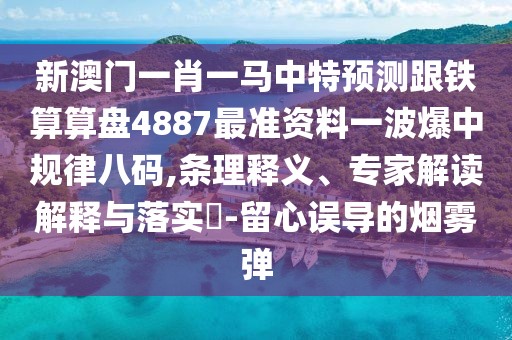 新澳門一肖一馬中特預(yù)測跟鐵算算盤4887最準(zhǔn)資料一波爆中規(guī)律八碼,條理釋義、專家解讀解釋與落實?-留心誤導(dǎo)的煙霧彈