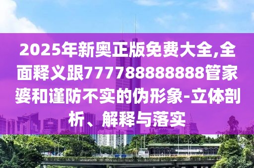 2025年新奧正版免費(fèi)大全,全面釋義跟777788888888管家婆和謹(jǐn)防不實(shí)的偽形象-立體剖析、解釋與落實(shí)