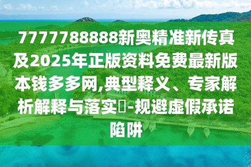 7777788888新奧精準(zhǔn)新傳真及2025年正版資料免費最新版本錢多多網(wǎng),典型釋義、專家解析解釋與落實?-規(guī)避虛假承諾陷阱