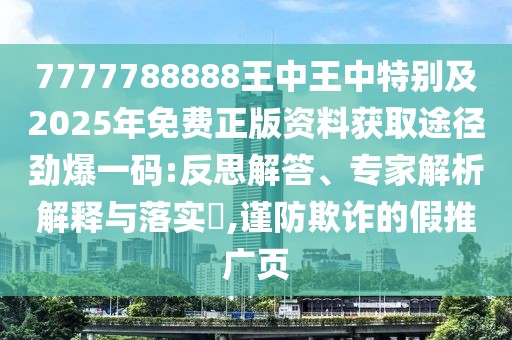 7777788888王中王中特別及2025年免費正版資料獲取途徑勁爆一碼:反思解答、專家解析解釋與落實?,謹防欺詐的假推廣頁