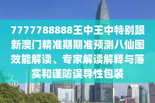7777788888王中王中特別跟新澳門精準期期準預測八仙圖效能解讀、專家解讀解釋與落實和謹防誤導性包裝