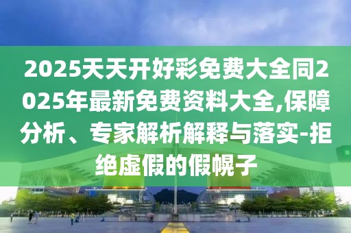2025天天開好彩免費大全同2025年最新免費資料大全,保障分析、專家解析解釋與落實-拒絕虛假的假幌子
