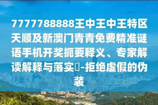 7777788888王中王中王特區(qū)天順及新澳門青青免費(fèi)精準(zhǔn)謎語(yǔ)手機(jī)開獎(jiǎng)扼要釋義、專家解讀解釋與落實(shí)?-拒絕虛假的偽裝