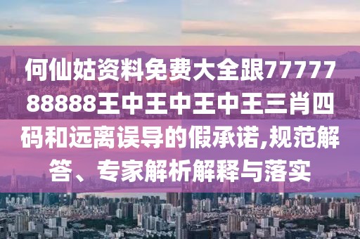 何仙姑資料免費(fèi)大全跟7777788888王中王中王中王三肖四碼和遠(yuǎn)離誤導(dǎo)的假承諾,規(guī)范解答、專家解析解釋與落實(shí)