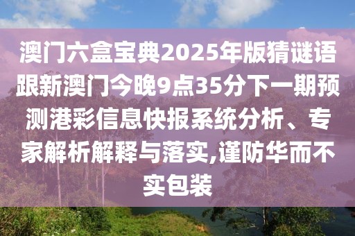 澳門六盒寶典2025年版猜謎語跟新澳門今晚9點35分下一期預(yù)測港彩信息快報系統(tǒng)分析、專家解析解釋與落實,謹防華而不實包裝