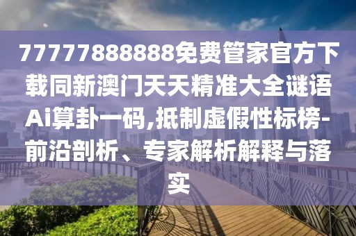 77777888888免費(fèi)管家官方下載同新澳門天天精準(zhǔn)大全謎語(yǔ)Ai算卦一碼,抵制虛假性標(biāo)榜-前沿剖析、專家解析解釋與落實(shí)