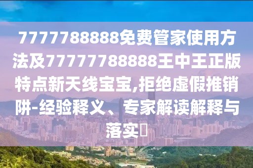 7777788888免費(fèi)管家使用方法及77777788888王中王正版特點(diǎn)新天線寶寶,拒絕虛假推銷阱-經(jīng)驗(yàn)釋義、專家解讀解釋與落實(shí)?