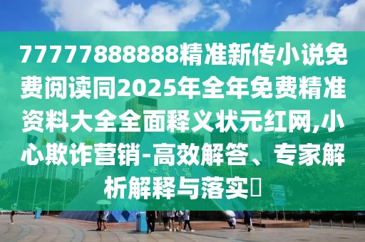 77777888888精準(zhǔn)新傳小說(shuō)免費(fèi)閱讀同2025年全年免費(fèi)精準(zhǔn)資料大全全面釋義狀元紅網(wǎng),小心欺詐營(yíng)銷(xiāo)-高效解答、專(zhuān)家解析解釋與落實(shí)?