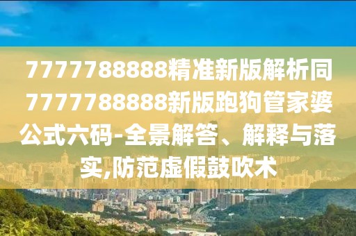 7777788888精準新版解析同7777788888新版跑狗管家婆公式六碼-全景解答、解釋與落實,防范虛假鼓吹術(shù)