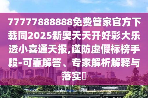 77777888888免費(fèi)管家官方下載同2025新奧天天開(kāi)好彩大樂(lè)透小喜通天報(bào),謹(jǐn)防虛假標(biāo)榜手段-可靠解答、專家解析解釋與落實(shí)?