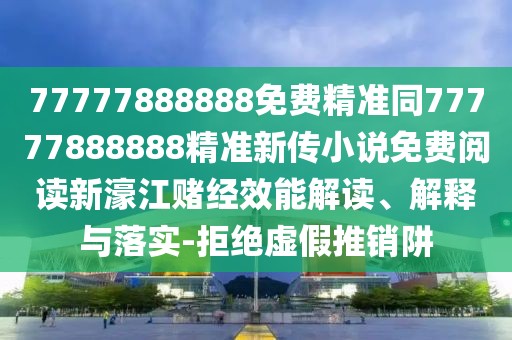 77777888888免費(fèi)精準(zhǔn)同77777888888精準(zhǔn)新傳小說(shuō)免費(fèi)閱讀新濠江賭經(jīng)效能解讀、解釋與落實(shí)-拒絕虛假推銷阱