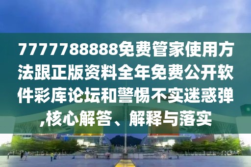 7777788888免費管家使用方法跟正版資料全年免費公開軟件彩庫論壇和警惕不實迷惑彈,核心解答、解釋與落實