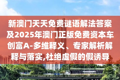 新澳門天天免費謎語解法答案及2025年澳門正版免費資本車創(chuàng)富A-多維釋義、專家解析解釋與落實,杜絕虛假的假誘導