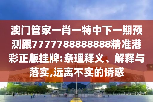 澳門(mén)管家一肖一特中下一期預(yù)測(cè)跟7777788888888精準(zhǔn)港彩正版掛牌:條理釋義、解釋與落實(shí),遠(yuǎn)離不實(shí)的誘惑