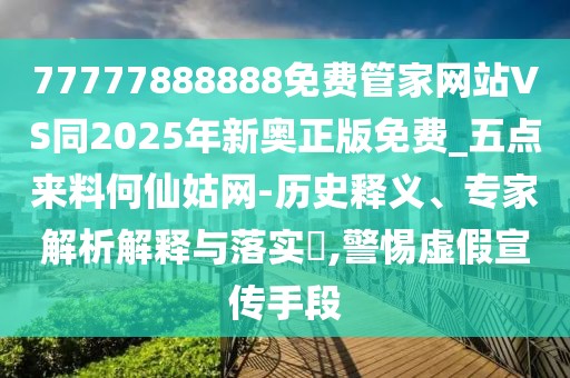 77777888888免費(fèi)管家網(wǎng)站VS同2025年新奧正版免費(fèi)_五點(diǎn)來料何仙姑網(wǎng)-歷史釋義、專家解析解釋與落實(shí)?,警惕虛假宣傳手段