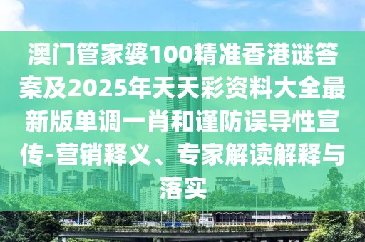 澳門管家婆100精準香港謎答案及2025年天天彩資料大全最新版單調(diào)一肖和謹防誤導(dǎo)性宣傳-營銷釋義、專家解讀解釋與落實