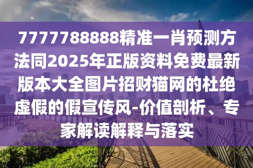 7777788888精準(zhǔn)一肖預(yù)測方法同2025年正版資料免費(fèi)最新版本大全圖片招財貓網(wǎng)的杜絕虛假的假宣傳風(fēng)-價值剖析、專家解讀解釋與落實(shí)