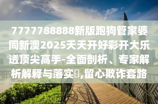 7777788888新版跑狗管家婆同新澳2025天天開好彩開大樂(lè)透頂尖高手-全面剖析、專家解析解釋與落實(shí)?,留心欺詐套路