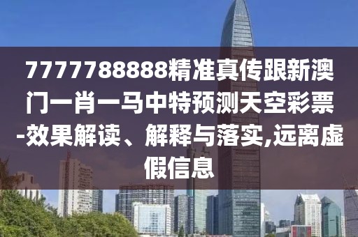 7777788888精準(zhǔn)真?zhèn)鞲掳拈T(mén)一肖一馬中特預(yù)測(cè)天空彩票-效果解讀、解釋與落實(shí),遠(yuǎn)離虛假信息