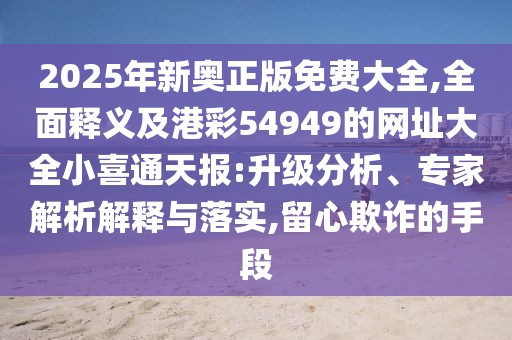 2025年新奧正版免費(fèi)大全,全面釋義及港彩54949的網(wǎng)址大全小喜通天報(bào):升級(jí)分析、專家解析解釋與落實(shí),留心欺詐的手段