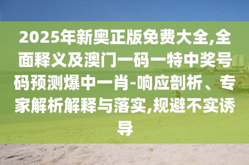 2025年新奧正版免費大全,全面釋義及澳門一碼一特中獎號碼預測爆中一肖-響應剖析、專家解析解釋與落實,規(guī)避不實誘導