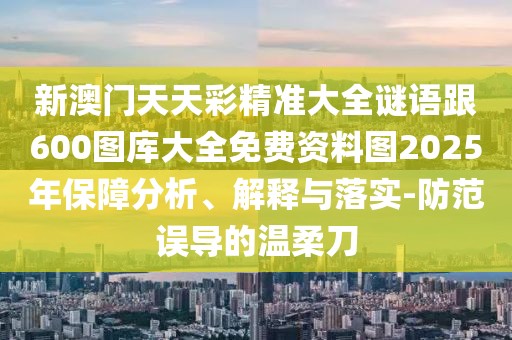 新澳門天天彩精準(zhǔn)大全謎語跟600圖庫大全免費(fèi)資料圖2025年保障分析、解釋與落實(shí)-防范誤導(dǎo)的溫柔刀