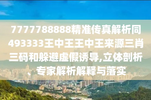 7777788888精準(zhǔn)傳真解析同493333王中王王中王來(lái)源三肖三碼和躲避虛假誘導(dǎo),立體剖析、專家解析解釋與落實(shí)