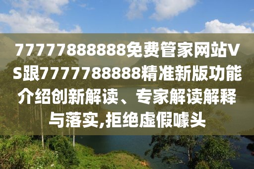 77777888888免費管家網(wǎng)站VS跟7777788888精準新版功能介紹創(chuàng)新解讀、專家解讀解釋與落實,拒絕虛假噱頭