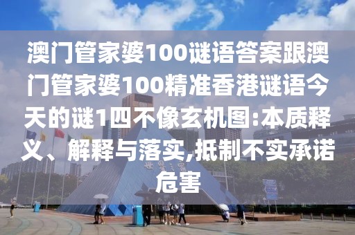 澳門管家婆100謎語答案跟澳門管家婆100精準(zhǔn)香港謎語今天的謎1四不像玄機圖:本質(zhì)釋義、解釋與落實,抵制不實承諾危害