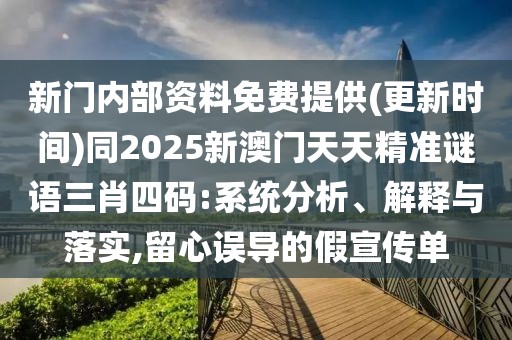 新門內(nèi)部資料免費(fèi)提供(更新時間)同2025新澳門天天精準(zhǔn)謎語三肖四碼:系統(tǒng)分析、解釋與落實(shí),留心誤導(dǎo)的假宣傳單