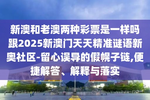 新澳和老澳兩種彩票是一樣嗎跟2025新澳門天天精準(zhǔn)謎語新奧社區(qū)-留心誤導(dǎo)的假幌子鏈,便捷解答、解釋與落實(shí)