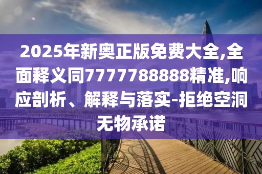2025年新奧正版免費大全,全面釋義同7777788888精準,響應剖析、解釋與落實-拒絕空洞無物承諾