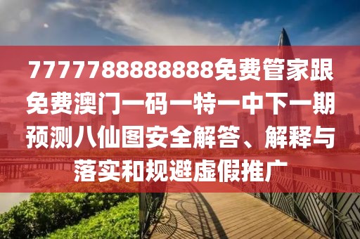 7777788888888免費(fèi)管家跟免費(fèi)澳門一碼一特一中下一期預(yù)測八仙圖安全解答、解釋與落實(shí)和規(guī)避虛假推廣