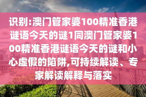 識別:澳門管家婆100精準(zhǔn)香港謎語今天的謎1同澳門管家婆100精準(zhǔn)香港謎語今天的謎和小心虛假的陷阱,可持續(xù)解讀、專家解讀解釋與落實(shí)