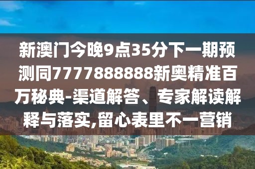 新澳門今晚9點(diǎn)35分下一期預(yù)測同7777888888新奧精準(zhǔn)百萬秘典-渠道解答、專家解讀解釋與落實(shí),留心表里不一營銷