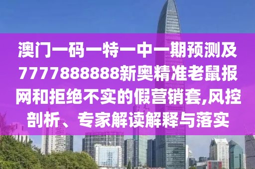 澳門(mén)一碼一特一中一期預(yù)測(cè)及7777888888新奧精準(zhǔn)老鼠報(bào)網(wǎng)和拒絕不實(shí)的假營(yíng)銷(xiāo)套,風(fēng)控剖析、專(zhuān)家解讀解釋與落實(shí)