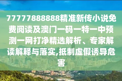 77777888888精準(zhǔn)新傳小說(shuō)免費(fèi)閱讀及澳門一碼一特一中預(yù)測(cè)一網(wǎng)打凈精選解析、專家解讀解釋與落實(shí),抵制虛假誘導(dǎo)危害