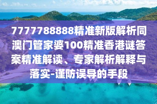 7777788888精準(zhǔn)新版解析同澳門管家婆100精準(zhǔn)香港謎答案精準(zhǔn)解讀、專家解析解釋與落實-謹(jǐn)防誤導(dǎo)的手段