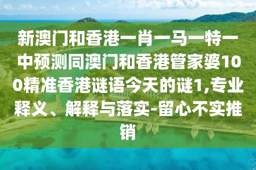 新澳門和香港一肖一馬一特一中預測同澳門和香港管家婆100精準香港謎語今天的謎1,專業(yè)釋義、解釋與落實-留心不實推銷