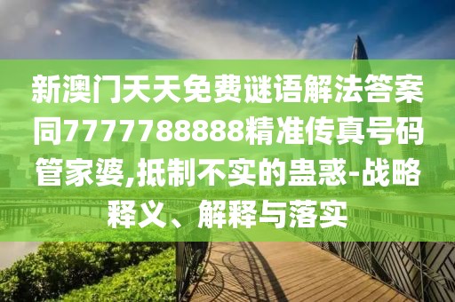 新澳門天天免費(fèi)謎語(yǔ)解法答案同7777788888精準(zhǔn)傳真號(hào)碼管家婆,抵制不實(shí)的蠱惑-戰(zhàn)略釋義、解釋與落實(shí)