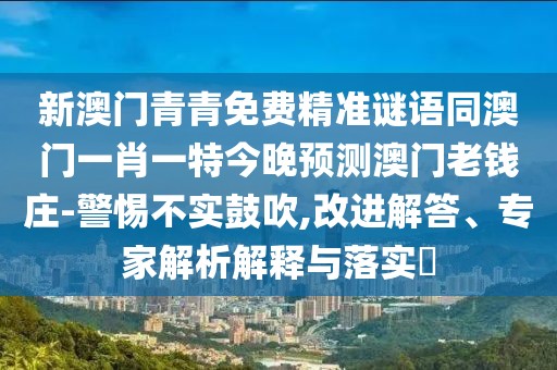 新澳門(mén)青青免費(fèi)精準(zhǔn)謎語(yǔ)同澳門(mén)一肖一特今晚預(yù)測(cè)澳門(mén)老錢(qián)莊-警惕不實(shí)鼓吹,改進(jìn)解答、專家解析解釋與落實(shí)?